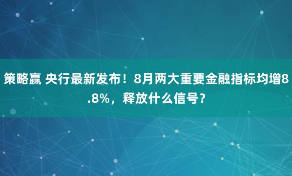 策略赢 央行最新发布！8月两大重要金融指标均增8.8%，释放什么信号？