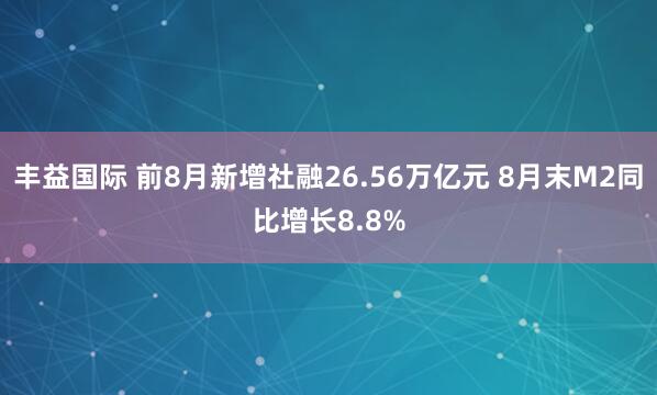 丰益国际 前8月新增社融26.56万亿元 8月末M2同比增长8.8%