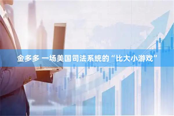 金多多 一场美国司法系统的“比大小游戏”