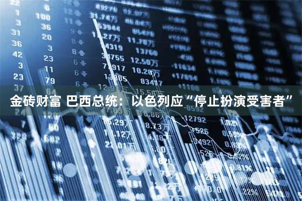金砖财富 巴西总统：以色列应“停止扮演受害者”