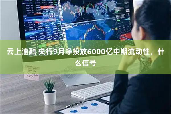 云上速融 央行9月净投放6000亿中期流动性，什么信号