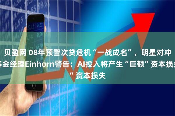 贝盈网 08年预警次贷危机“一战成名”，明星对冲基金经理Einhorn警告：AI投入将产生“巨额”资本损失