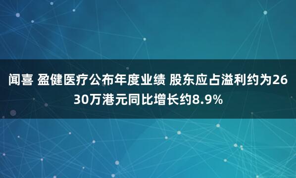 闻喜 盈健医疗公布年度业绩 股东应占溢利约为2630万港元同比增长约8.9%