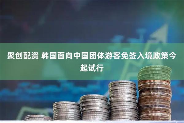 聚创配资 韩国面向中国团体游客免签入境政策今起试行