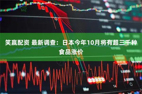 笑赢配资 最新调查：日本今年10月将有超三千种食品涨价
