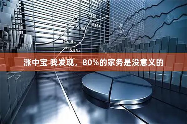涨中宝 我发现，80%的家务是没意义的