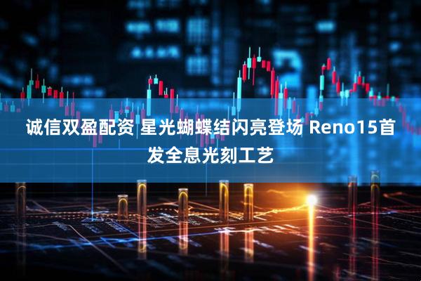 诚信双盈配资 星光蝴蝶结闪亮登场 Reno15首发全息光刻工艺