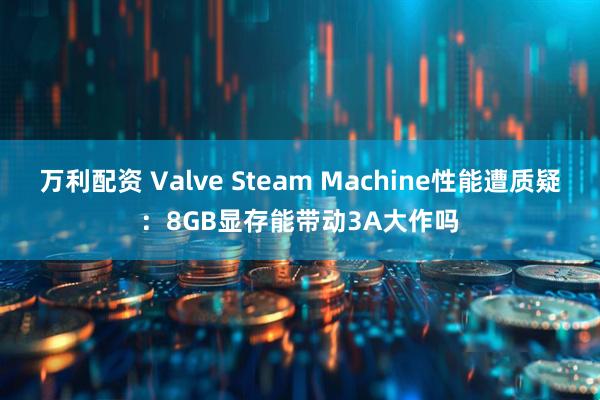 万利配资 Valve Steam Machine性能遭质疑:8GB显存能带动3A大作吗