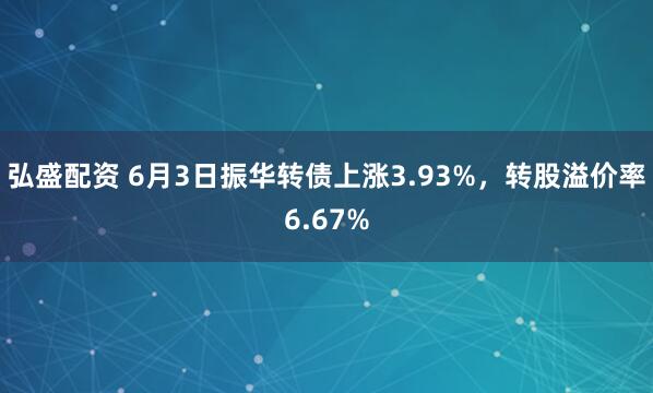 弘盛配资 6月3日振华转债上涨3.93%，转股溢价率6.67%