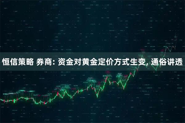 恒信策略 券商: 资金对黄金定价方式生变, 通俗讲透