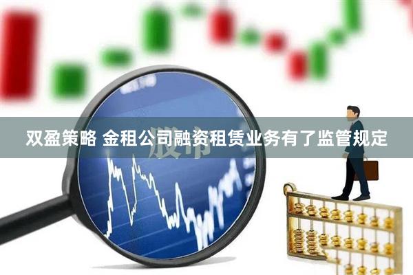 双盈策略 金租公司融资租赁业务有了监管规定