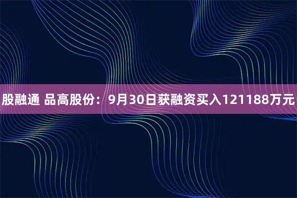股融通 品高股份：9月30日获融资买入121188万元