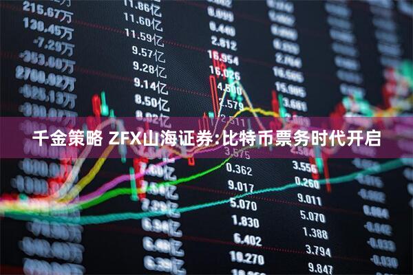 千金策略 ZFX山海证券:比特币票务时代开启